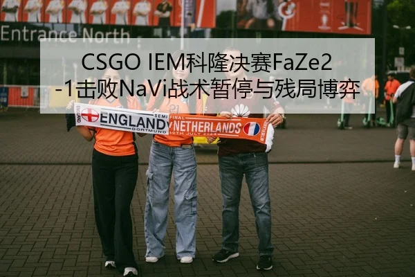 CSGO IEM科隆决赛FaZe2-1击败NaVi战术暂停与残局博弈